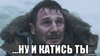 ...ну и катись ты
