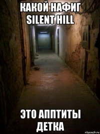 какой нафиг silent hill это апптиты детка