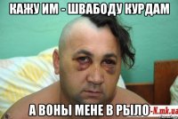 кажу им - швабоду курдам а воны мене в рыло