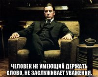  человек не умеющий держать слово, не заслуживает уважения.