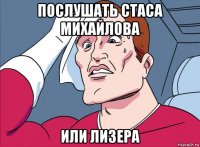 послушать стаса михайлова или лизера