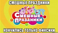 смешные праздники кончились только фиксики