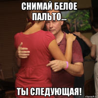 снимай белое пальто... ты следующая!