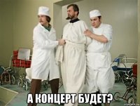  а концерт будет?
