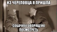 из череповца я пришла собачку говорящую посмотреть