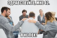 здравствуйте, мне 42. я не лох!