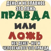 деньги не главное это ложь нет денег - нет и человека вот это правда
