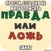 прости, сегодня не могу отписать занят