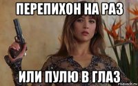 перепихон на раз или пулю в глаз