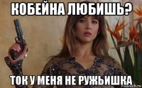 кобейна любишь? ток у меня не ружьишка