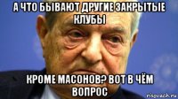 а что бывают другие закрытые клубы кроме масонов? вот в чём вопрос