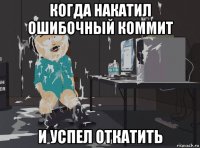 когда накатил ошибочный коммит и успел откатить