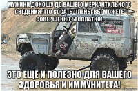 мужики,доношу до вашего меркантильного сведения,что сосать члены вы можете совершенно бесплатно! это ещё и полезно для вашего здоровья и иммунитета!