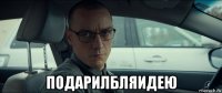  подарилбляидею