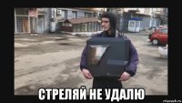  стреляй не удалю