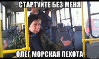 стартуйте без меня олег морская пехота