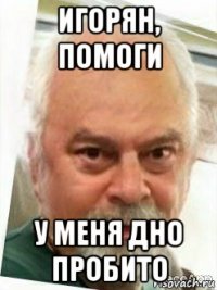 игорян, помоги у меня дно пробито