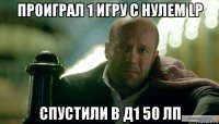 проиграл 1 игру с нулем lp спустили в д1 50 лп
