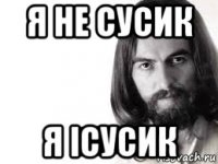 я не сусик я iсусик