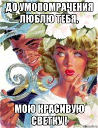 до умопомрачения люблю тебя, мою красивую светку !
