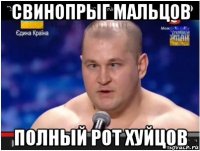 свинопрыг мальцов полный рот хуйцов