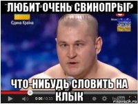 любит очень свинопрыг что-нибудь словить на клык