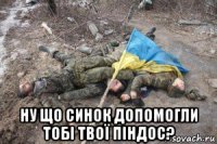  ну що синок допомогли тобі твої піндос?