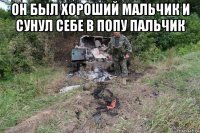 он был хороший мальчик и сунул себе в попу пальчик 