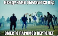 между нами образуется лёд вместо паромов вертолет