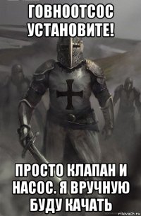 говноотсос установите! просто клапан и насос. я вручную буду качать