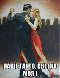  наше танго, светка моя !