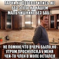 парни,ну договорились же без этого на нашем мальчишнике без баб... не помню,что вчера было,но утром проснулся,а у меня чей-то член в жопе остался