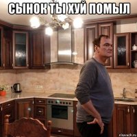 сынок ты хуй помыл 