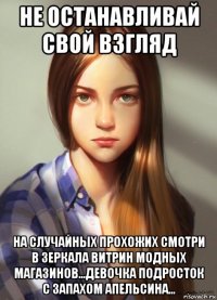 не останавливай свой взгляд на случайных прохожих смотри в зеркала витрин модных магазинов...девочка подросток с запахом апельсина...