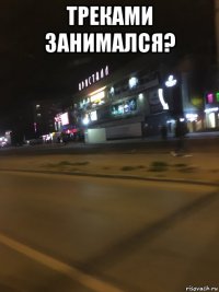 треками занимался? 