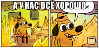 а у нас всё хорошо 
