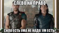 слево на право сила есть ума не надо, ум есть!