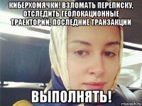 киберхомячки! взломать переписку, отследить геолокационные траектории, последние транзакции выполнять!
