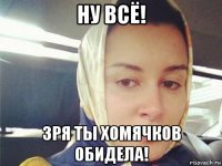 ну всё! зря ты хомячков обидела!