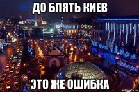 до блять киев это же ошибка