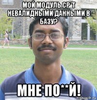 мой модуль ср*т невалидными данными в базу? мне по**й!
