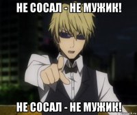 не сосал - не мужик! не сосал - не мужик!