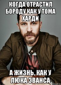 когда отрастил бороду как у тома харди а жизнь, как у люка эванса