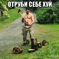 отруби себе хуй 