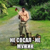  не сосал - не мужик