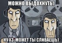 можно выдохнуть) ну хз, может ты сливаешь)