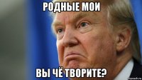 родные мои вы чё творите?