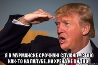  я в мурманске срочную служил...стою как-то на палубе..ни хрена не видно !