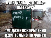культурная столица - петербург тут даже оскорбления идут только по факту!