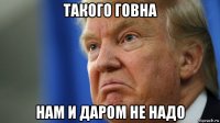 такого говна нам и даром не надо